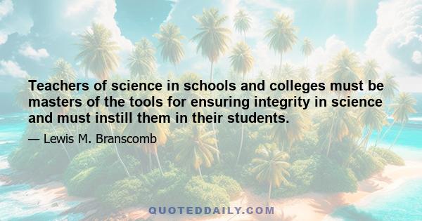 Teachers of science in schools and colleges must be masters of the tools for ensuring integrity in science and must instill them in their students.