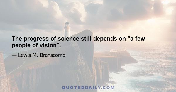 The progress of science still depends on a few people of vision.