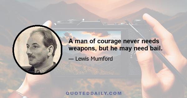 A man of courage never needs weapons, but he may need bail.