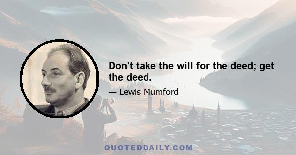 Don't take the will for the deed; get the deed.