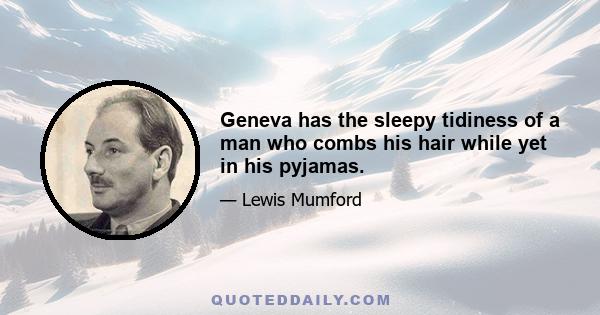 Geneva has the sleepy tidiness of a man who combs his hair while yet in his pyjamas.