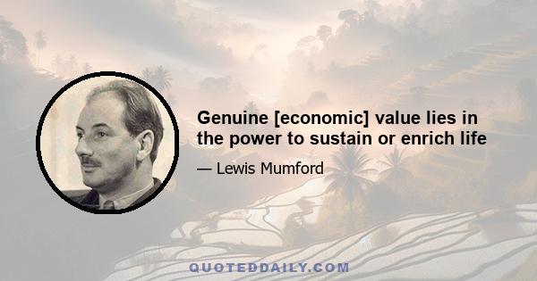 Genuine [economic] value lies in the power to sustain or enrich life