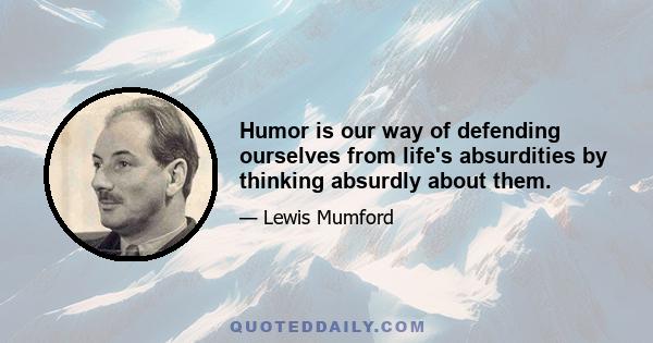 Humor is our way of defending ourselves from life's absurdities by thinking absurdly about them.