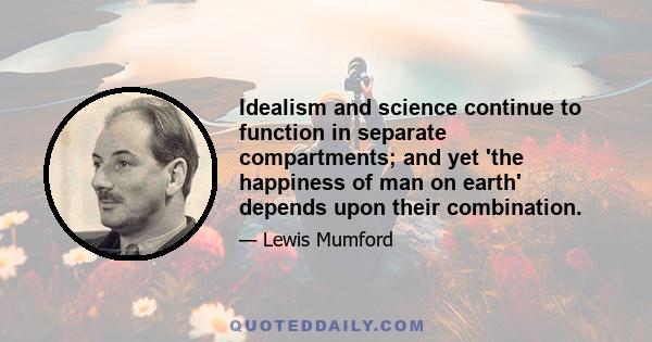 Idealism and science continue to function in separate compartments; and yet 'the happiness of man on earth' depends upon their combination.