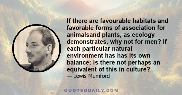 If there are favourable habitats and favorable forms of association for animalsand plants, as ecology demonstrates, why not for men? If each particular natural environment has has its own balance; is there not perhaps