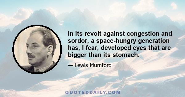 In its revolt against congestion and sordor, a space-hungry generation has, I fear, developed eyes that are bigger than its stomach.