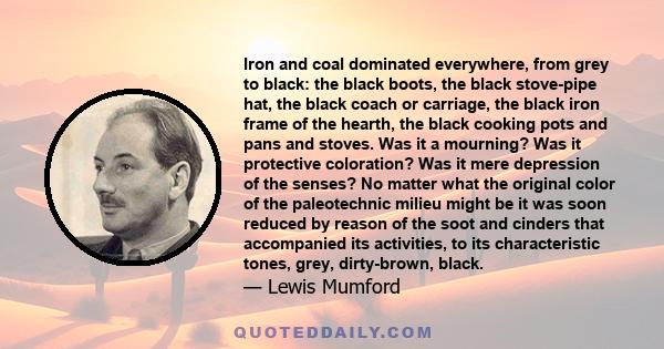 Iron and coal dominated everywhere, from grey to black: the black boots, the black stove-pipe hat, the black coach or carriage, the black iron frame of the hearth, the black cooking pots and pans and stoves. Was it a