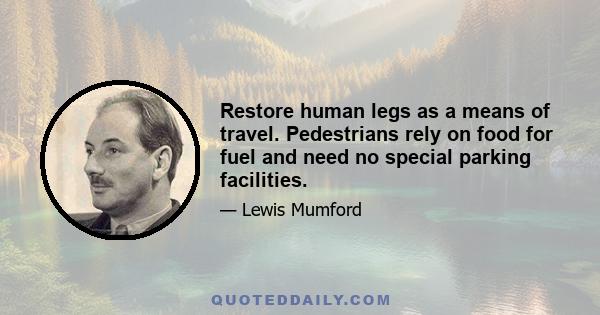 Restore human legs as a means of travel. Pedestrians rely on food for fuel and need no special parking facilities.