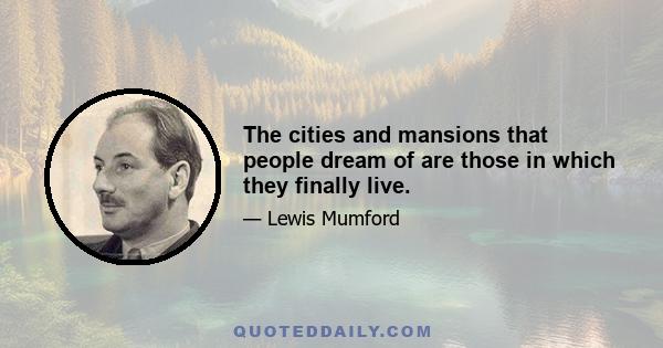 The cities and mansions that people dream of are those in which they finally live.