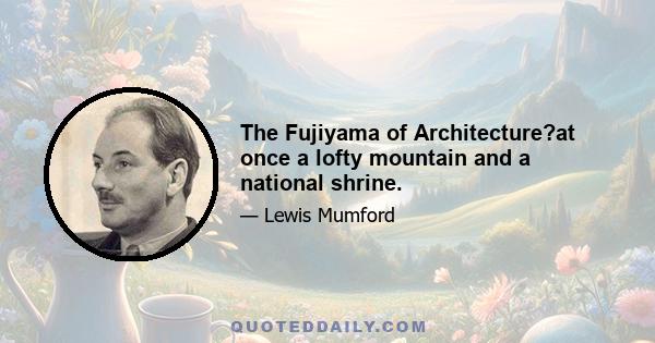 The Fujiyama of Architecture?at once a lofty mountain and a national shrine.