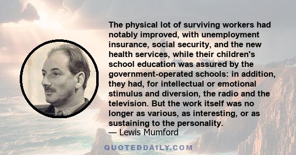 The physical lot of surviving workers had notably improved, with unemployment insurance, social security, and the new health services, while their children's school education was assured by the government-operated