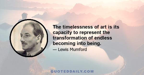 The timelessness of art is its capacity to represent the transformation of endless becoming into being.