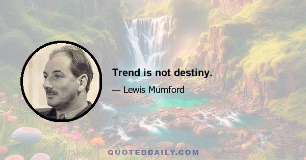 Trend is not destiny.