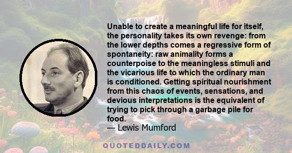 Unable to create a meaningful life for itself, the personality takes its own revenge: from the lower depths comes a regressive form of spontaneity: raw animality forms a counterpoise to the meaningless stimuli and the