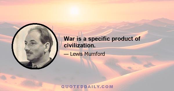 War is a specific product of civilization.