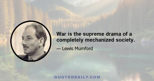 War is the supreme drama of a completely mechanized society.