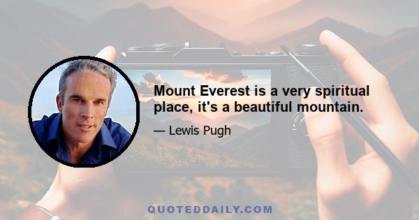 Mount Everest is a very spiritual place, it's a beautiful mountain.