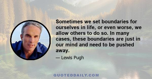 Sometimes we set boundaries for ourselves in life, or even worse, we allow others to do so. In many cases, these boundaries are just in our mind and need to be pushed away.