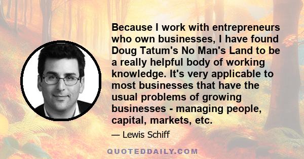 Because I work with entrepreneurs who own businesses, I have found Doug Tatum's No Man's Land to be a really helpful body of working knowledge. It's very applicable to most businesses that have the usual problems of