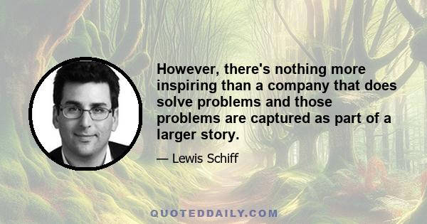 However, there's nothing more inspiring than a company that does solve problems and those problems are captured as part of a larger story.