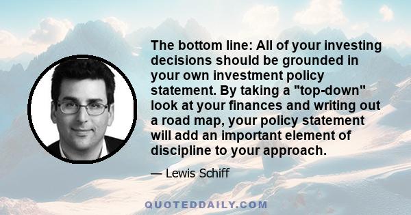 The bottom line: All of your investing decisions should be grounded in your own investment policy statement. By taking a top-down look at your finances and writing out a road map, your policy statement will add an