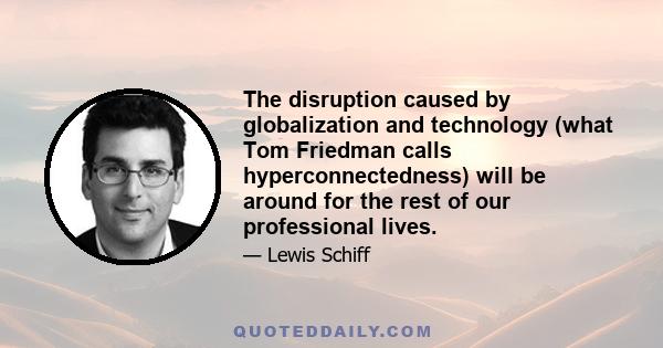 The disruption caused by globalization and technology (what Tom Friedman calls hyperconnectedness) will be around for the rest of our professional lives.