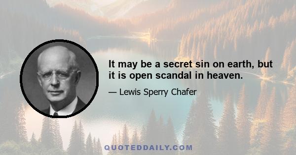 It may be a secret sin on earth, but it is open scandal in heaven.