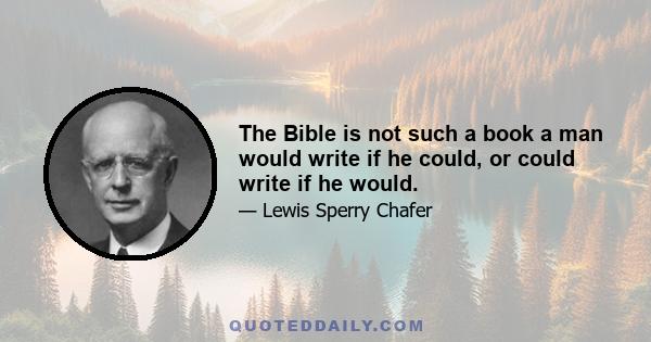 The Bible is not such a book a man would write if he could, or could write if he would.