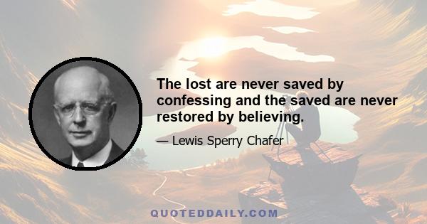 The lost are never saved by confessing and the saved are never restored by believing.