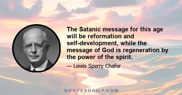 The Satanic message for this age will be reformation and self-development, while the message of God is regeneration by the power of the spirit.