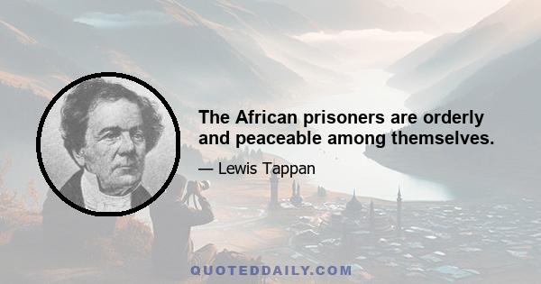 The African prisoners are orderly and peaceable among themselves.