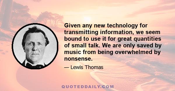 Given any new technology for transmitting information, we seem bound to use it for great quantities of small talk. We are only saved by music from being overwhelmed by nonsense.