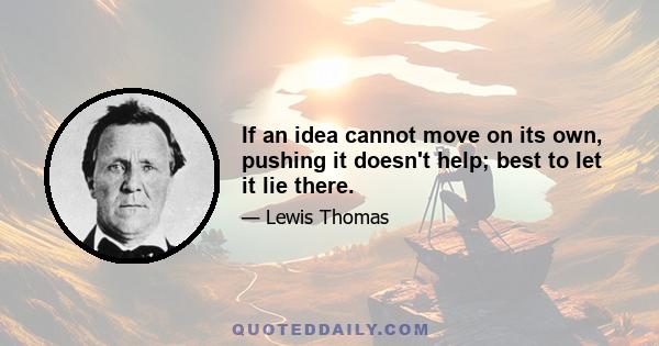 If an idea cannot move on its own, pushing it doesn't help; best to let it lie there.