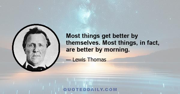 Most things get better by themselves. Most things, in fact, are better by morning.