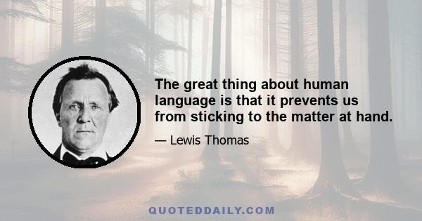 The great thing about human language is that it prevents us from sticking to the matter at hand.