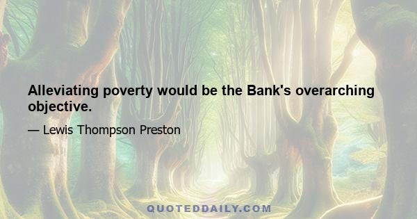 Alleviating poverty would be the Bank's overarching objective.