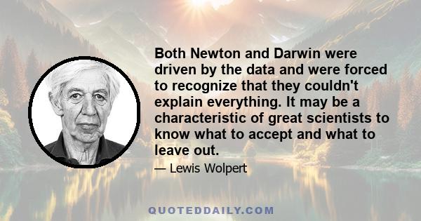 Both Newton and Darwin were driven by the data and were forced to recognize that they couldn't explain everything. It may be a characteristic of great scientists to know what to accept and what to leave out.