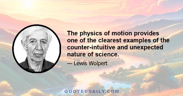 The physics of motion provides one of the clearest examples of the counter-intuitive and unexpected nature of science.