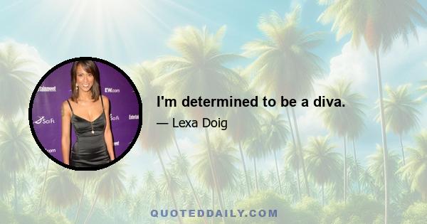 I'm determined to be a diva.