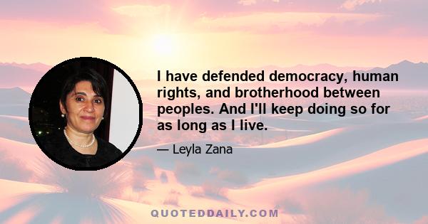 I have defended democracy, human rights, and brotherhood between peoples. And I'll keep doing so for as long as I live.