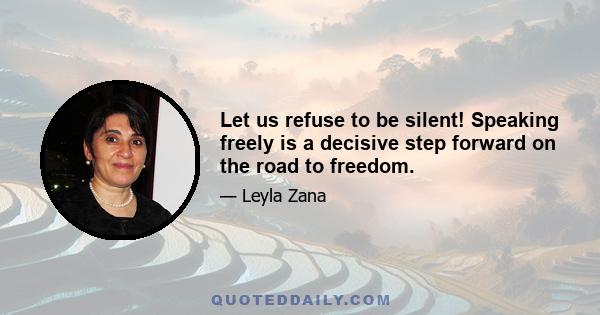 Let us refuse to be silent! Speaking freely is a decisive step forward on the road to freedom.