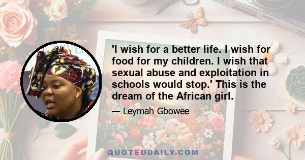 'I wish for a better life. I wish for food for my children. I wish that sexual abuse and exploitation in schools would stop.' This is the dream of the African girl.