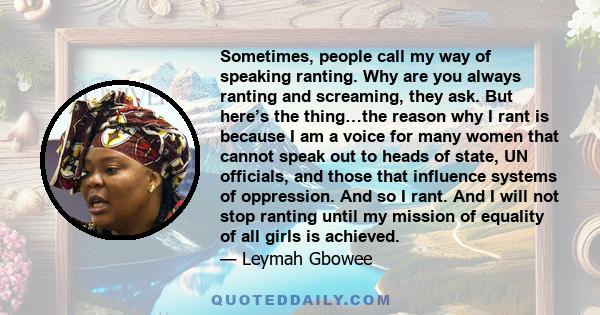 Sometimes, people call my way of speaking ranting. Why are you always ranting and screaming, they ask. But here’s the thing…the reason why I rant is because I am a voice for many women that cannot speak out to heads of