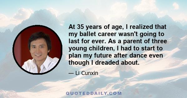 At 35 years of age, I realized that my ballet career wasn't going to last for ever. As a parent of three young children, I had to start to plan my future after dance even though I dreaded about.