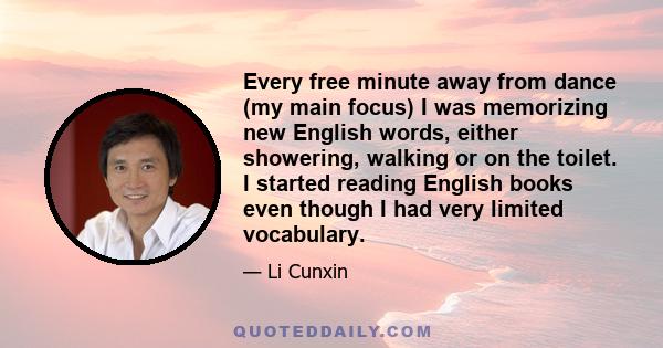 Every free minute away from dance (my main focus) I was memorizing new English words, either showering, walking or on the toilet. I started reading English books even though I had very limited vocabulary.