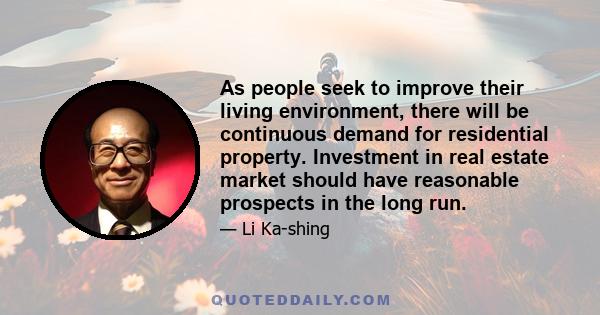 As people seek to improve their living environment, there will be continuous demand for residential property. Investment in real estate market should have reasonable prospects in the long run.