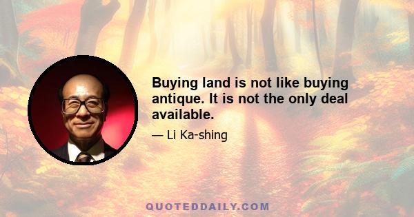 Buying land is not like buying antique. It is not the only deal available.