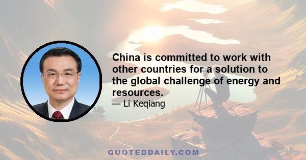 China is committed to work with other countries for a solution to the global challenge of energy and resources.