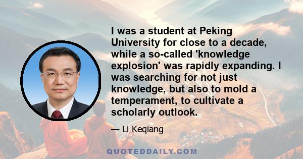 I was a student at Peking University for close to a decade, while a so-called 'knowledge explosion' was rapidly expanding. I was searching for not just knowledge, but also to mold a temperament, to cultivate a scholarly 