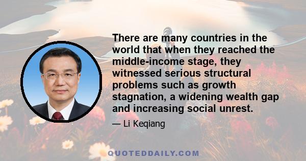 There are many countries in the world that when they reached the middle-income stage, they witnessed serious structural problems such as growth stagnation, a widening wealth gap and increasing social unrest.